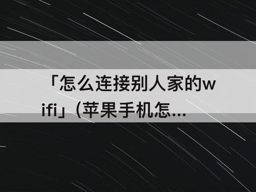 「怎么连接别人家的wifi」(苹果手机怎么连接别人家的wifi)