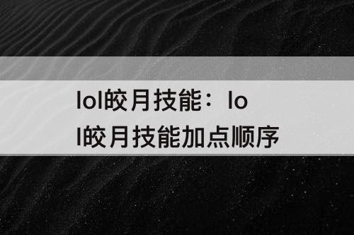 lol皎月技能：lol皎月技能加点顺序