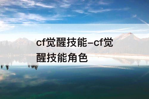 cf觉醒技能-cf觉醒技能角色