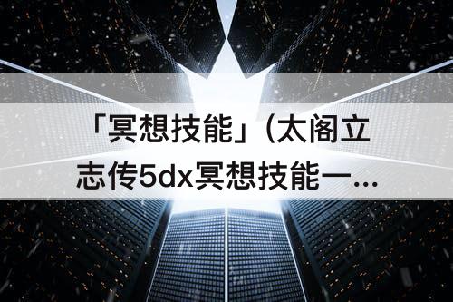 「冥想技能」(太阁立志传5dx冥想技能一览)