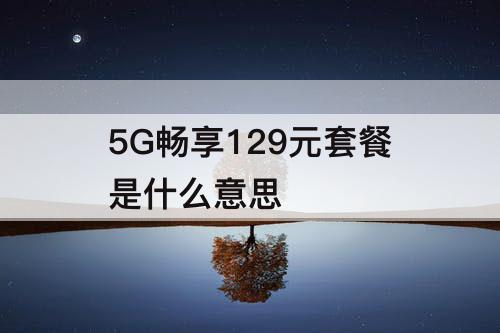 5G畅享129元套餐是什么意思