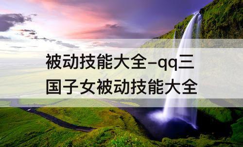 被动技能大全-qq三国子女被动技能大全