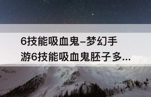 6技能吸血鬼-梦幻手游6技能吸血鬼胚子多少钱