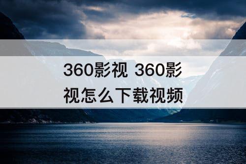 360影视 360影视怎么下载视频