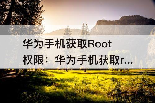 华为手机获取Root权限：华为手机获取root权限教程
