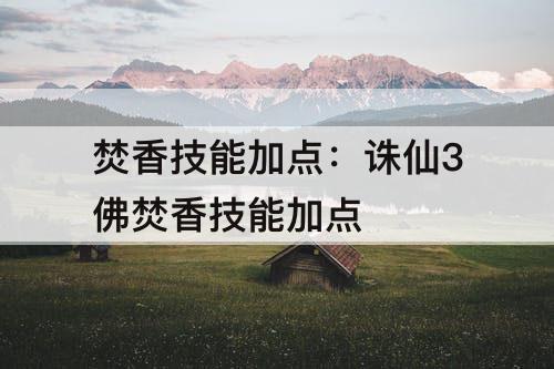 焚香技能加点：诛仙3佛焚香技能加点