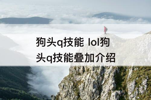 狗头q技能 lol狗头q技能叠加介绍