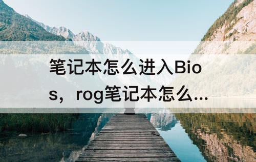 笔记本怎么进入Bios，rog笔记本怎么进入bios