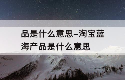 品是什么意思-淘宝蓝海产品是什么意思