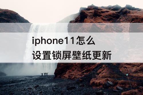 iphone11怎么设置锁屏壁纸更新
