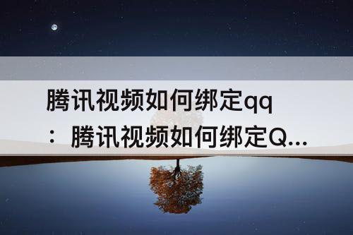 腾讯视频如何绑定qq：腾讯视频如何绑定QQ和微信