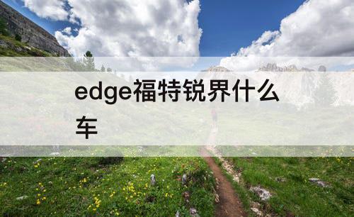 edge福特锐界什么车