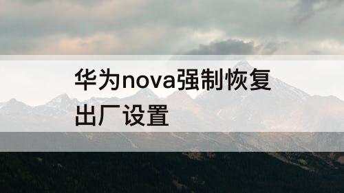 华为nova强制恢复出厂设置