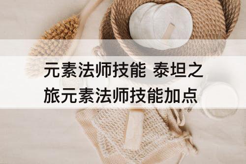 元素法师技能 泰坦之旅元素法师技能加点
