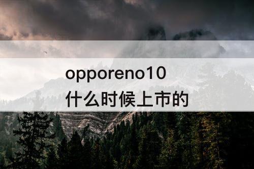 opporeno10什么时候上市的