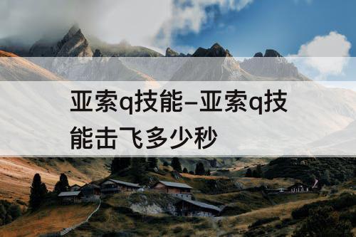 亚索q技能-亚索q技能击飞多少秒
