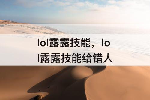 lol露露技能，lol露露技能给错人