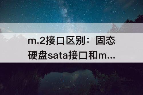 m.2接口区别：固态硬盘sata接口和m.2接口区别