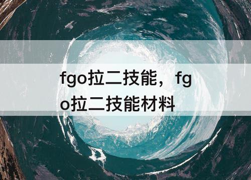 fgo拉二技能，fgo拉二技能材料