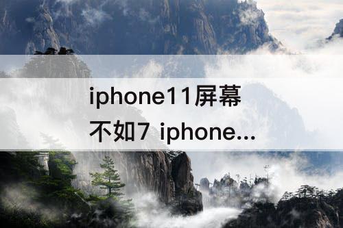 iphone11屏幕不如7 iphone11屏幕不如7p