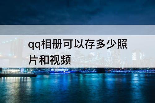 qq相册可以存多少照片和视频