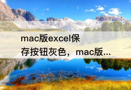 mac版excel保存按钮灰色，mac版excel保存按钮灰色是过期