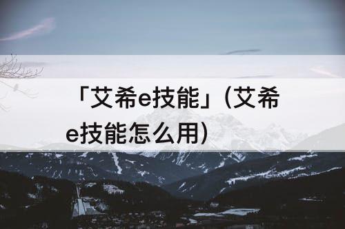 「艾希e技能」(艾希e技能怎么用)