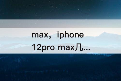 max，iphone12pro max几种颜色