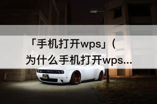 「手机打开wps」(为什么手机打开wps一直卡)