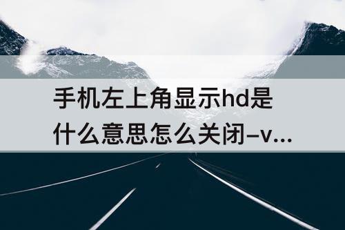 手机左上角显示hd是什么意思怎么关闭-vivo手机左上角显示hd是什么意思怎么关闭