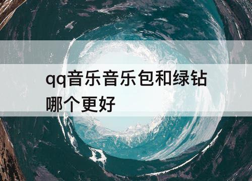 qq音乐音乐包和绿钻哪个更好