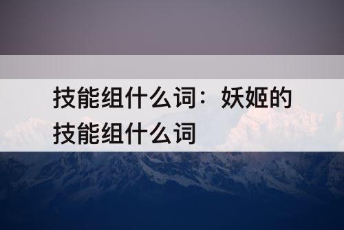 技能组什么词：妖姬的技能组什么词