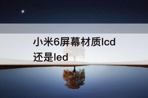 小米6屏幕材质lcd还是led
