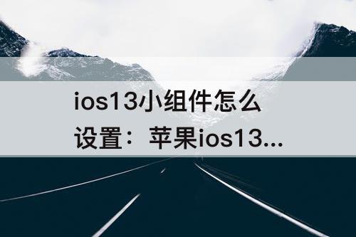 ios13小组件怎么设置：苹果ios13小组件怎么设置
