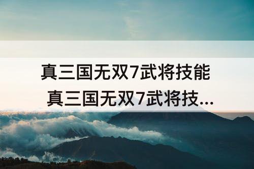 真三国无双7武将技能 真三国无双7武将技能表