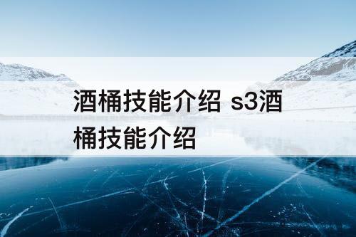 酒桶技能介绍 s3酒桶技能介绍