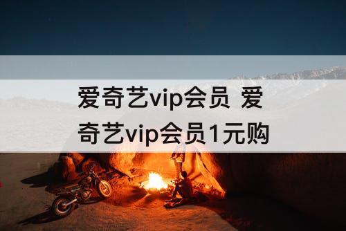爱奇艺vip会员 爱奇艺vip会员1元购