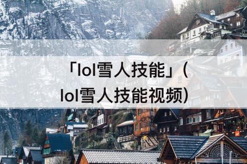 「lol雪人技能」(lol雪人技能视频)