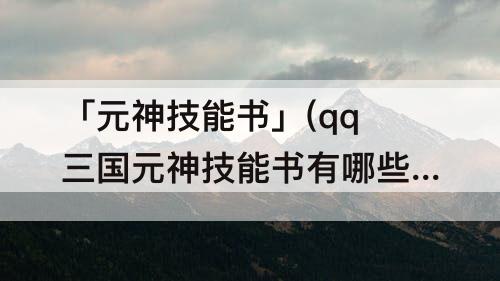 「元神技能书」(qq三国元神技能书有哪些)