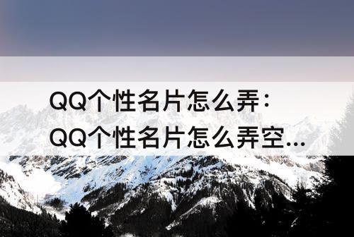 QQ个性名片怎么弄：QQ个性名片怎么弄空白