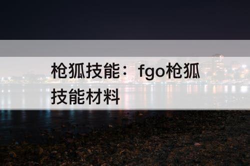 枪狐技能：fgo枪狐技能材料