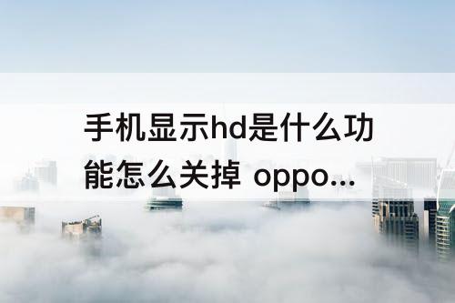 手机显示hd是什么功能怎么关掉 oppo手机显示hd是什么功能怎么关掉