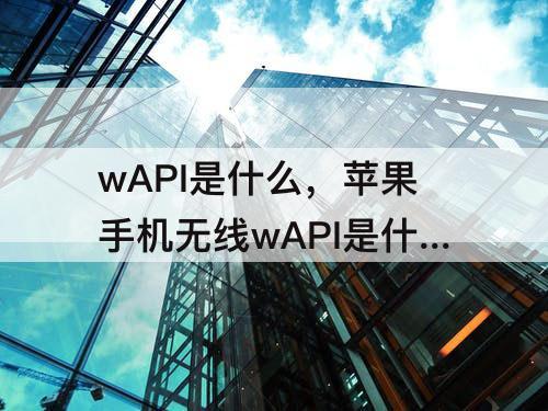 wAPI是什么，苹果手机无线wAPI是什么