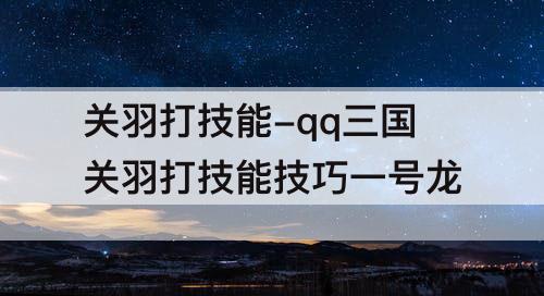关羽打技能-qq三国关羽打技能技巧一号龙