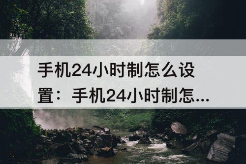 手机24小时制怎么设置：手机24小时制怎么设置华为