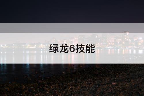 绿龙6技能