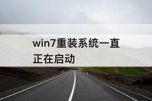 win7重装系统一直正在启动