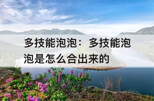 多技能泡泡：多技能泡泡是怎么合出来的