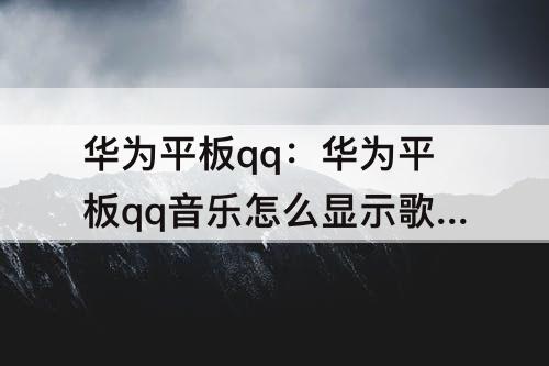 华为平板qq：华为平板qq音乐怎么显示歌词页面