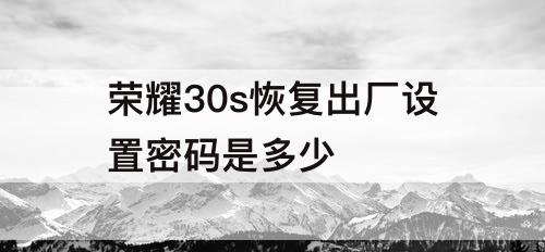 荣耀30s恢复出厂设置密码是多少